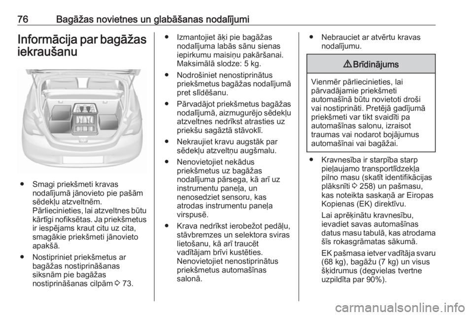 OPEL CORSA 2017  Īpašnieka rokasgrāmata (in Latvian) 76Bagāžas novietnes un glabāšanas nodalījumiInformācija par bagāžas
iekraušanu
● Smagi priekšmeti kravas nodalījumā jānovieto pie pašām
sēdekļu atzveltnēm.
Pārliecinieties, lai at