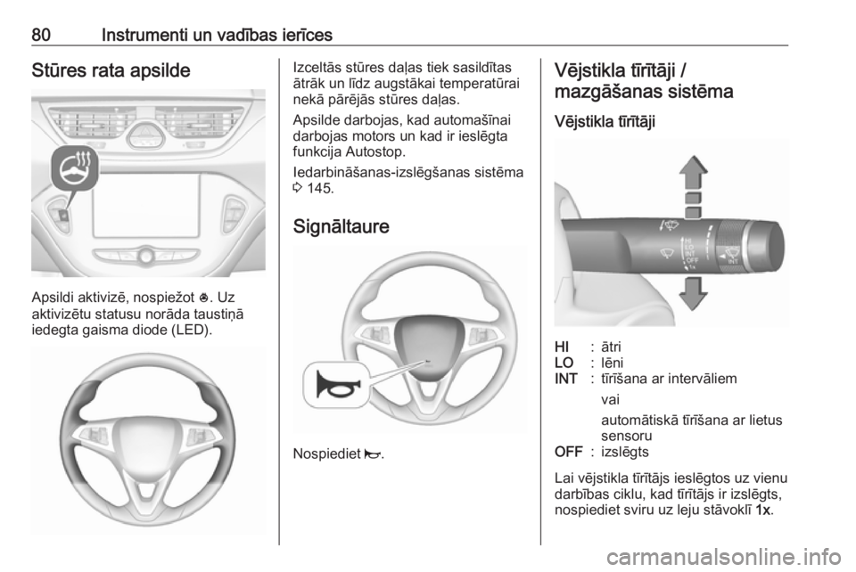 OPEL CORSA 2017  Īpašnieka rokasgrāmata (in Latvian) 80Instrumenti un vadības ierīcesStūres rata apsilde
Apsildi aktivizē, nospiežot *. Uz
aktivizētu statusu norāda taustiņā
iedegta gaisma diode (LED).
Izceltās stūres daļas tiek sasildītas
