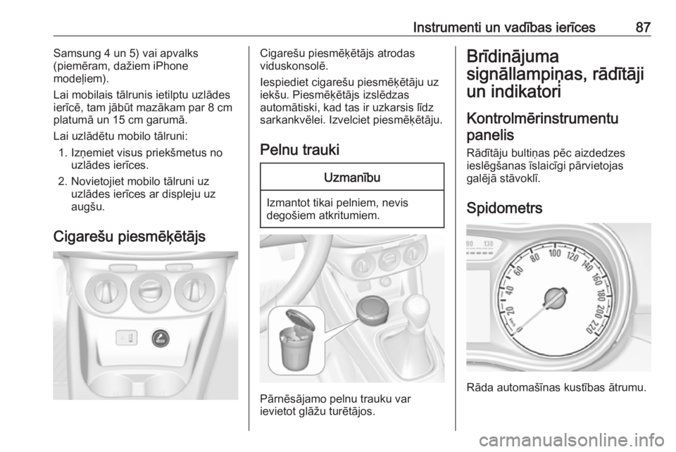 OPEL CORSA 2017  Īpašnieka rokasgrāmata (in Latvian) Instrumenti un vadības ierīces87Samsung 4 un 5) vai apvalks
(piemēram, dažiem iPhone
modeļiem).
Lai mobilais tālrunis ietilptu uzlādes ierīcē, tam jābūt mazākam par 8 cm
platumā un 15 cm 