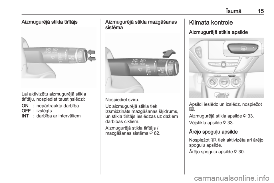 OPEL CORSA E 2017.5  Īpašnieka rokasgrāmata (in Latvian) Īsumā15Aizmugurējā stikla tīrītājs
Lai aktivizētu aizmugurējā stikla
tīrītāju, nospiediet taustiņslēdzi:
ON:nepārtraukta darbībaOFF:izslēgtsINT:darbība ar intervāliemAizmugurējā 