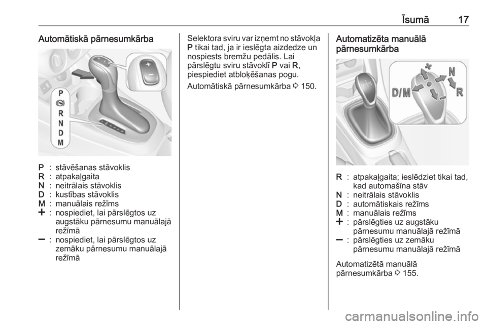 OPEL CORSA E 2017.5  Īpašnieka rokasgrāmata (in Latvian) Īsumā17Automātiskā pārnesumkārbaP:stāvēšanas stāvoklisR:atpakaļgaitaN:neitrālais stāvoklisD:kustības stāvoklisM:manuālais režīms<:nospiediet, lai pārslēgtos uzaugstāku pārnesumu 