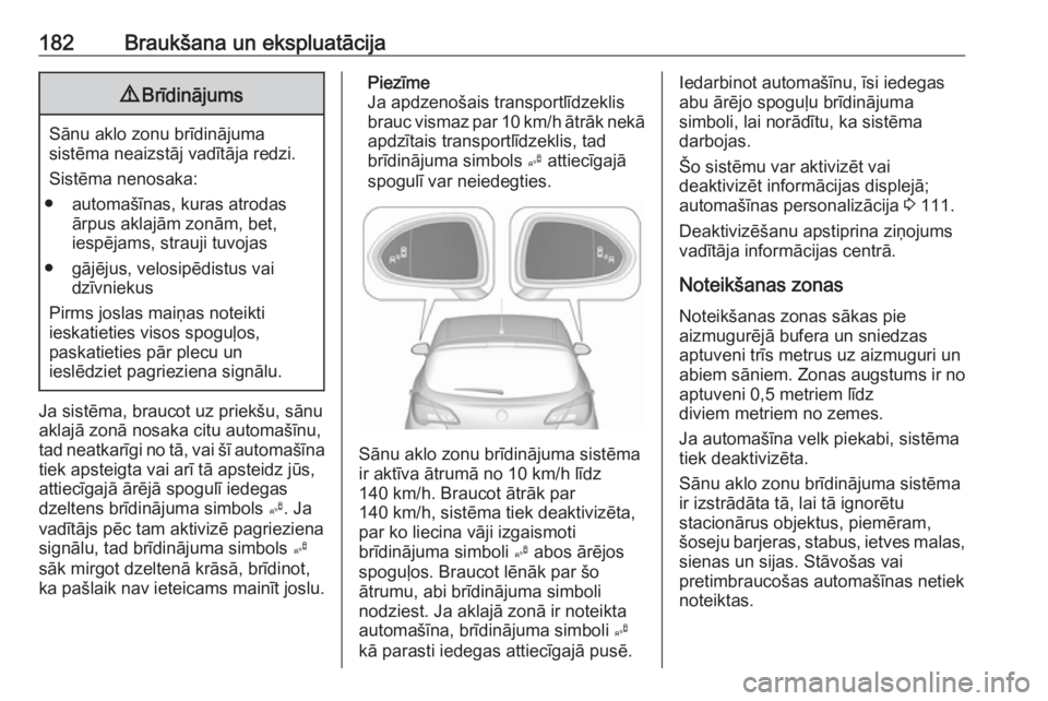 OPEL CORSA E 2017.5  Īpašnieka rokasgrāmata (in Latvian) 182Braukšana un ekspluatācija9Brīdinājums
Sānu aklo zonu brīdinājuma
sistēma neaizstāj vadītāja redzi.
Sistēma nenosaka:
● automašīnas, kuras atrodas ārpus aklajām zonām, bet,
iesp�