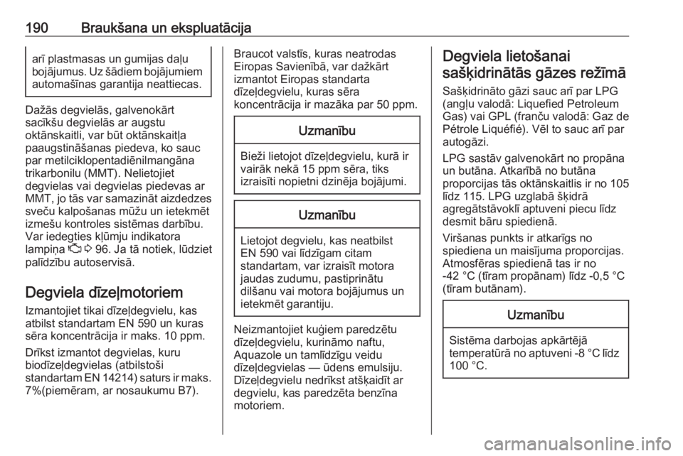 OPEL CORSA E 2017.5  Īpašnieka rokasgrāmata (in Latvian) 190Braukšana un ekspluatācijaarī plastmasas un gumijas daļu
bojājumus. Uz šādiem bojājumiem
automašīnas garantija neattiecas.
Dažās degvielās, galvenokārt
sacīkšu degvielās ar augstu
