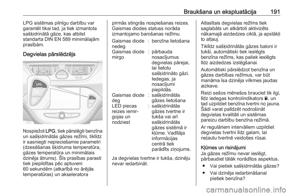 OPEL CORSA E 2017.5  Īpašnieka rokasgrāmata (in Latvian) Braukšana un ekspluatācija191LPG sistēmas pilnīgu darbību var
garantēt tikai tad, ja tiek izmantota
sašķidrinātā gāze, kas atbilst
standarta DIN EN 589 minimālajām
prasībām.
Degvielas p