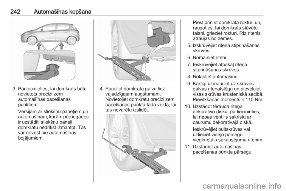 OPEL CORSA E 2017.5 Īpašnieka rokasgrāmata (in Latvian) 242Automašīnas kopšana
3. Pārliecinieties, lai domkrats būtunovietots precīzi zem
automašīnas pacelšanas
punktiem.
Versijām ar sliekšņu paneļiem un
automašīnām, kurām pēc iegādes
ir OPEL CORSA E 2017.5 Īpašnieka rokasgrāmata (in Latvian) 242Automašīnas kopšana
3. Pārliecinieties, lai domkrats būtunovietots precīzi zem
automašīnas pacelšanas
punktiem.
Versijām ar sliekšņu paneļiem un
automašīnām, kurām pēc iegādes
ir