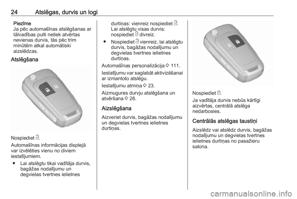 OPEL CORSA E 2017.5  Īpašnieka rokasgrāmata (in Latvian) 24Atslēgas, durvis un logiPiezīme
Ja pēc automašīnas atslēgšanas ar
tālvadības pulti netiek atvērtas
nevienas durvis, tās pēc trim
minūtēm atkal automātiski
aizslēdzas.
Atslēgšana
No
