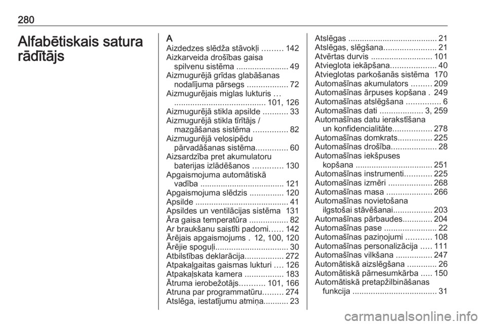 OPEL CORSA E 2017.5  Īpašnieka rokasgrāmata (in Latvian) 280Alfabētiskais satura
rādītājsA
Aizdedzes slēdža stāvokļi  .........142
Aizkarveida drošības gaisa spilvenu sistēma ....................... 49
Aizmugurējā grīdas glabāšanas nodalīju