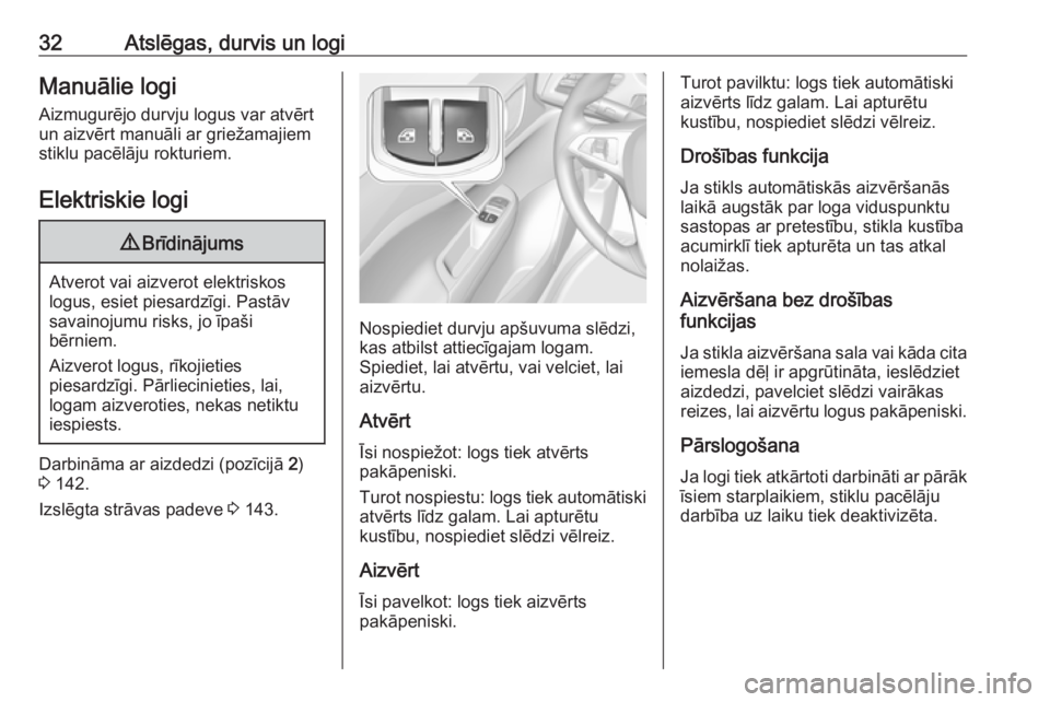 OPEL CORSA E 2017.5  Īpašnieka rokasgrāmata (in Latvian) 32Atslēgas, durvis un logiManuālie logi
Aizmugurējo durvju logus var atvērt
un aizvērt manuāli ar griežamajiem
stiklu pacēlāju rokturiem.
Elektriskie logi9 Brīdinājums
Atverot vai aizverot 