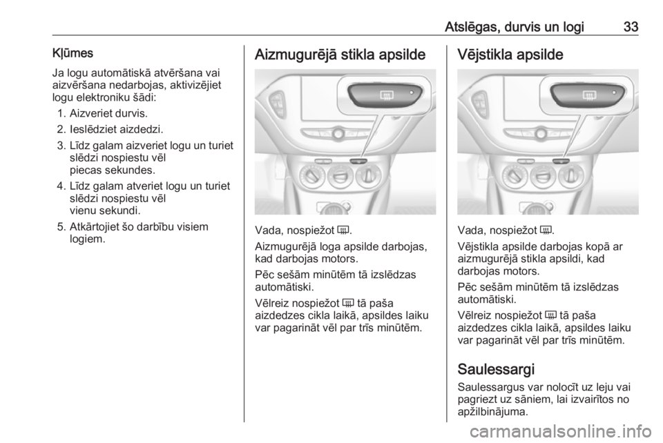 OPEL CORSA E 2017.5 Īpašnieka rokasgrāmata (in Latvian) Atslēgas, durvis un logi33KļūmesJa logu automātiskā atvēršana vai
aizvēršana nedarbojas, aktivizējiet
logu elektroniku šādi:
1. Aizveriet durvis.
2. Ieslēdziet aizdedzi.
3. Līdz galam ai OPEL CORSA E 2017.5 Īpašnieka rokasgrāmata (in Latvian) Atslēgas, durvis un logi33KļūmesJa logu automātiskā atvēršana vai
aizvēršana nedarbojas, aktivizējiet
logu elektroniku šādi:
1. Aizveriet durvis.
2. Ieslēdziet aizdedzi.
3. Līdz galam ai