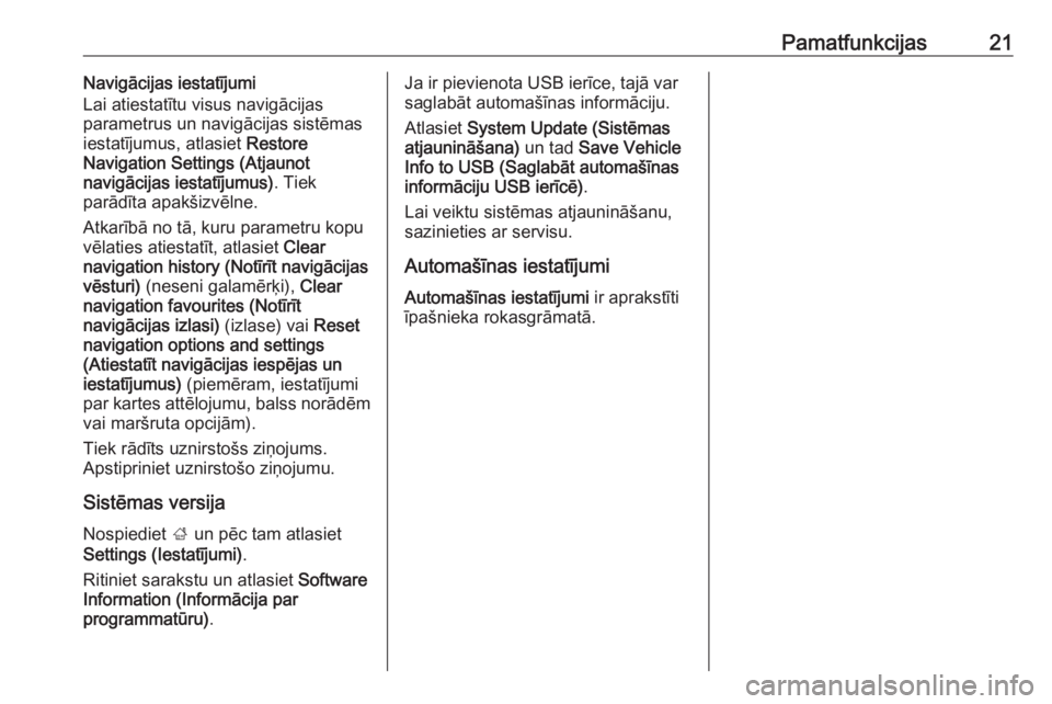 OPEL CORSA E 2018  Informācijas un izklaides sistēmas rokasgrāmata (in Latvian) Pamatfunkcijas21Navigācijas iestatījumi
Lai atiestatītu visus navigācijas
parametrus un navigācijas sistēmas
iestatījumus, atlasiet  Restore
Navigation Settings (Atjaunot
navigācijas iestatīj