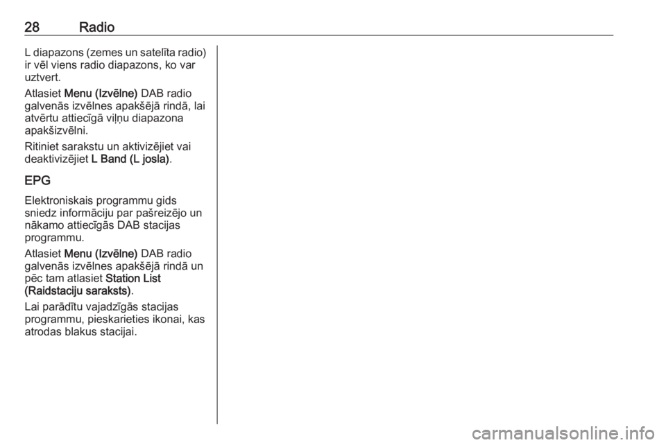 OPEL CORSA E 2018  Informācijas un izklaides sistēmas rokasgrāmata (in Latvian) 28RadioL diapazons (zemes un satelīta radio)
ir vēl viens radio diapazons, ko var
uztvert.
Atlasiet  Menu (Izvēlne)  DAB radio
galvenās izvēlnes apakšējā rindā, lai atvērtu attiecīgā viļ�