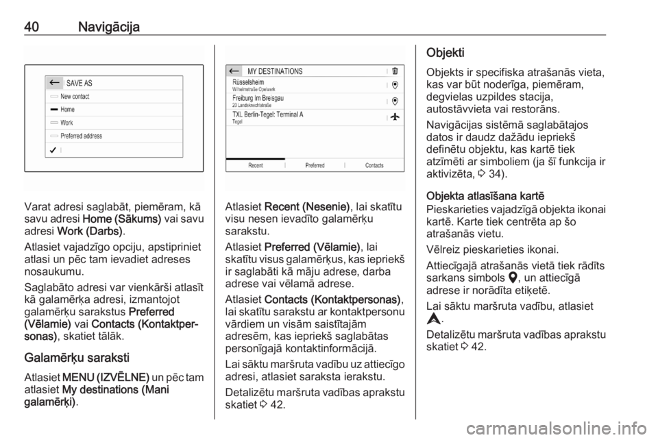 OPEL CORSA F 2020  Informācijas un izklaides sistēmas rokasgrāmata (in Latvian) 40Navigācija
Varat adresi saglabāt, piemēram, kā
savu adresi  Home (Sākums)  vai savu
adresi  Work (Darbs) .
Atlasiet vajadzīgo opciju, apstipriniet
atlasi un pēc tam ievadiet adreses
nosaukumu