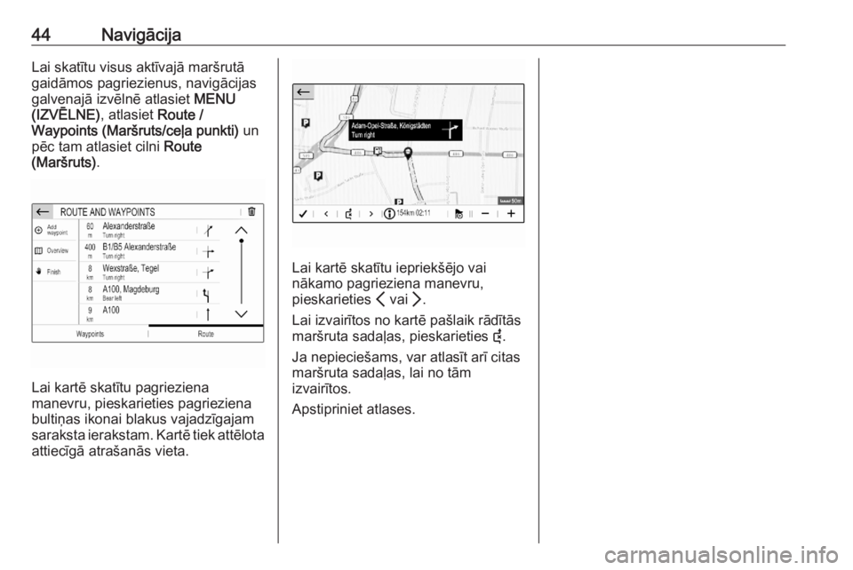 OPEL CORSA F 2020  Informācijas un izklaides sistēmas rokasgrāmata (in Latvian) 44NavigācijaLai skatītu visus aktīvajā maršrutā
gaidāmos pagriezienus, navigācijas
galvenajā izvēlnē atlasiet  MENU
(IZVĒLNE) , atlasiet Route /
Waypoints (Maršruts/ceļa punkti)  un
pēc