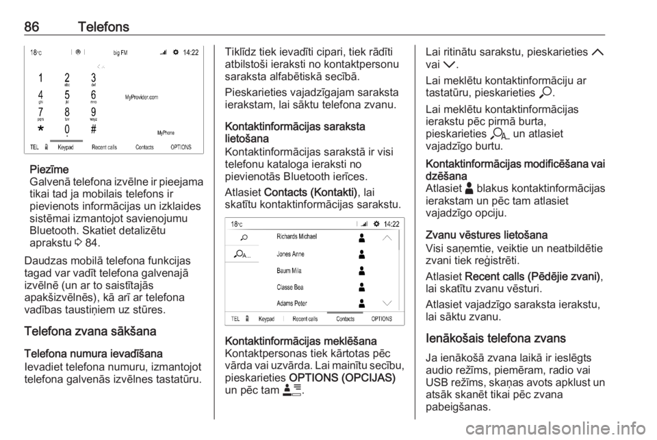 OPEL CORSA F 2020  Informācijas un izklaides sistēmas rokasgrāmata (in Latvian) 86Telefons
Piezīme
Galvenā telefona izvēlne ir pieejama
tikai tad ja mobilais telefons ir
pievienots informācijas un izklaides
sistēmai izmantojot savienojumu
Bluetooth. Skatiet detalizētu
aprak
