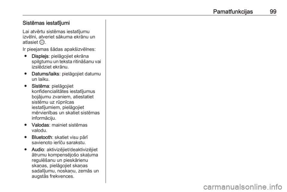 OPEL CORSA F 2020  Informācijas un izklaides sistēmas rokasgrāmata (in Latvian) Pamatfunkcijas99Sistēmas iestatījumiLai atvērtu sistēmas iestatījumu
izvēlni, atveriet sākuma ekrānu un
atlasiet  :.
Ir pieejamas šādas apakšizvēlnes: ● Displejs : pielāgojiet ekrāna
s