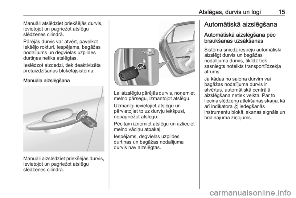 OPEL CORSA F 2020  Īpašnieka rokasgrāmata (in Latvian) Atslēgas, durvis un logi15Manuāli atslēdziet priekšējās durvis,
ievietojot un pagriežot atslēgu
slēdzenes cilindrā.
Pārējās durvis var atvērt, pavelkot
iekšējo rokturi. Iespējams, bag