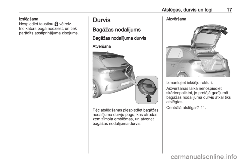 OPEL CORSA F 2020  Īpašnieka rokasgrāmata (in Latvian) Atslēgas, durvis un logi17Izslēgšana
Nospiediet taustiņu  > vēlreiz.
Indikators pogā nodziest, un tiek
parādīts apstiprinājuma ziņojums.Durvis
Bagāžas nodalījums
Bagāžas nodalījuma dur
