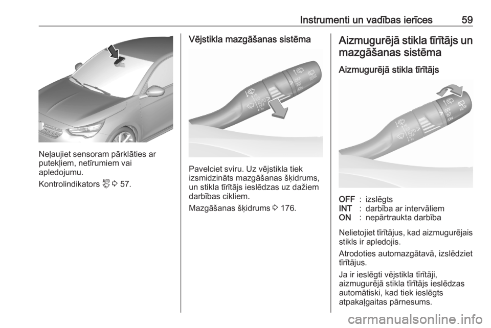 OPEL CORSA F 2020  Īpašnieka rokasgrāmata (in Latvian) Instrumenti un vadības ierīces59
Neļaujiet sensoram pārklāties ar
putekļiem, netīrumiem vai
apledojumu.
Kontrolindikators  y 3  57.
Vējstikla mazgāšanas sistēma
Pavelciet sviru. Uz vējstik