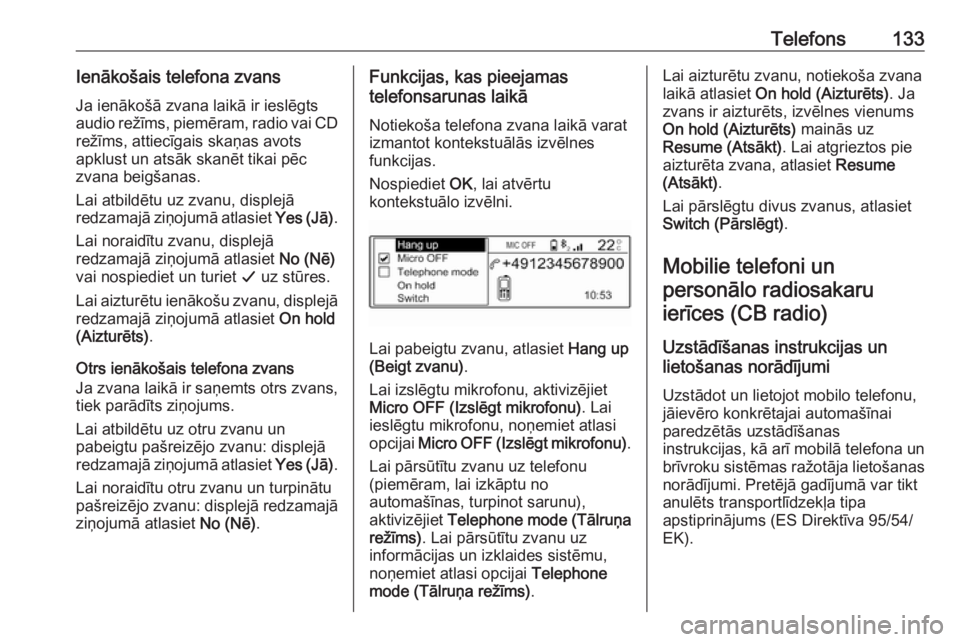 OPEL CROSSLAND X 2017.75  Informācijas un izklaides sistēmas rokasgrāmata (in Latvian) Telefons133Ienākošais telefona zvansJa ienākošā zvana laikā ir ieslēgts
audio režīms,  piemēram, radio vai CD
režīms, attiecīgais skaņas avots
apklust un atsāk skanēt tikai pēc
zvana 