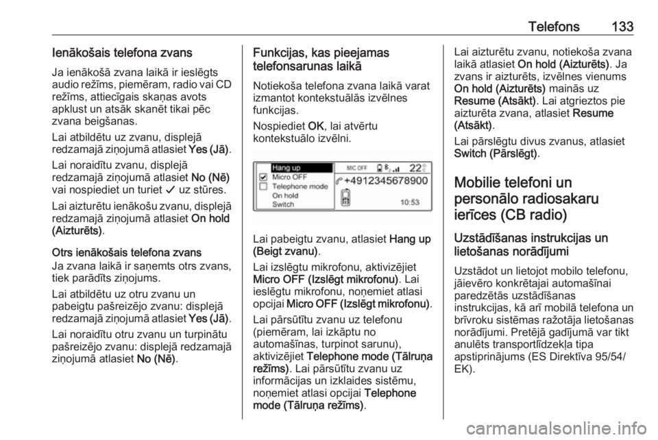 OPEL CROSSLAND X 2017.75  Informācijas un izklaides sistēmas rokasgrāmata (in Latvian) Telefons133Ienākošais telefona zvansJa ienākošā zvana laikā ir ieslēgts
audio režīms,  piemēram, radio vai CD
režīms, attiecīgais skaņas avots
apklust un atsāk skanēt tikai pēc
zvana 