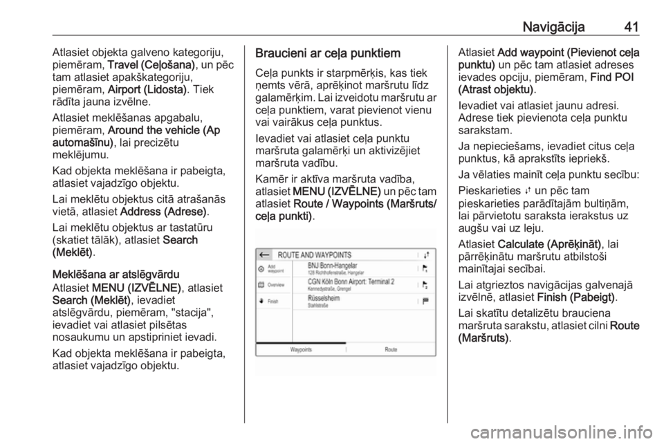 OPEL CROSSLAND X 2017.75  Informācijas un izklaides sistēmas rokasgrāmata (in Latvian) Navigācija41Atlasiet objekta galveno kategoriju,
piemēram,  Travel (Ceļošana) , un pēc
tam atlasiet apakškategoriju,
piemēram,  Airport (Lidosta) . Tiek
rādīta jauna izvēlne.
Atlasiet meklē