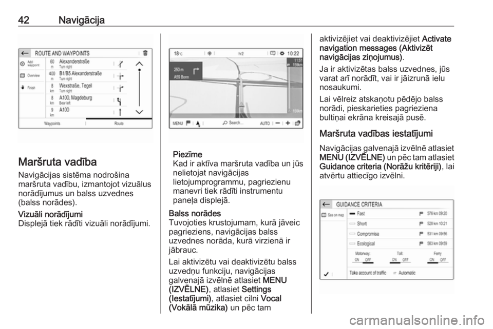 OPEL CROSSLAND X 2017.75  Informācijas un izklaides sistēmas rokasgrāmata (in Latvian) 42Navigācija
Maršruta vadība
Navigācijas sistēma nodrošina
maršruta vadību, izmantojot vizuālus
norādījumus un balss uzvednes
(balss norādes).
Vizuāli norādījumi
Displejā tiek rādīti
