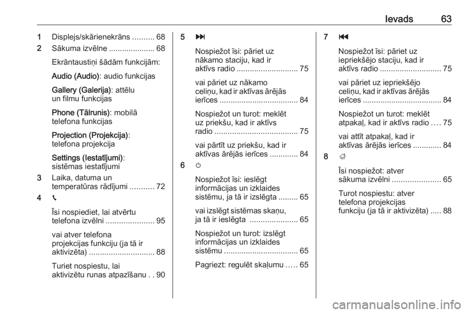 OPEL CROSSLAND X 2017.75  Informācijas un izklaides sistēmas rokasgrāmata (in Latvian) Ievads631Displejs/skārienekrāns ..........68
2 Sākuma izvēlne ..................... 68
Ekrāntaustiņi šādām funkcijām:
Audio (Audio) : audio funkcijas
Gallery (Galerija) : attēlu
un filmu fu