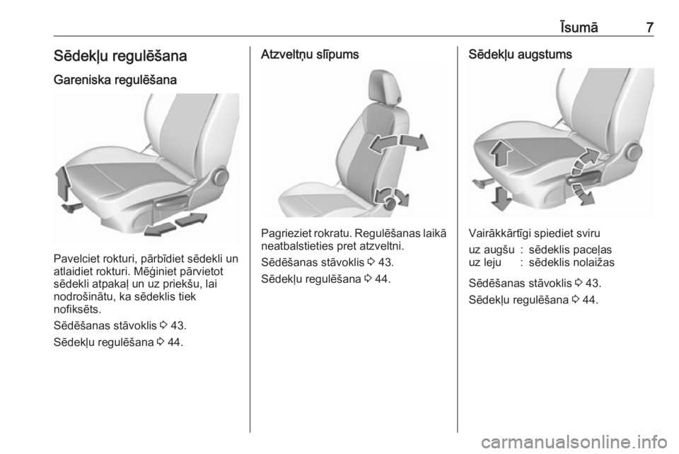 OPEL CROSSLAND X 2017.75  Īpašnieka rokasgrāmata (in Latvian) Īsumā7Sēdekļu regulēšana
Gareniska regulēšana
Pavelciet rokturi, pārbīdiet sēdekli un
atlaidiet rokturi. Mēģiniet pārvietot
sēdekli atpakaļ un uz priekšu, lai
nodrošinātu, ka sēdek