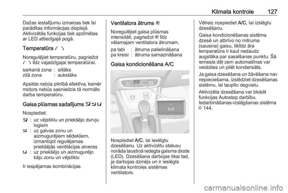OPEL CROSSLAND X 2018  Īpašnieka rokasgrāmata (in Latvian) Klimata kontrole127Dažas iestatījumu izmaiņas tiek īsi
parādītas informācijas displejā.
Aktivizētās funkcijas tiek apzīmētas ar LED attiecīgajā pogā.
Temperatūra  £
Noregulējiet temp