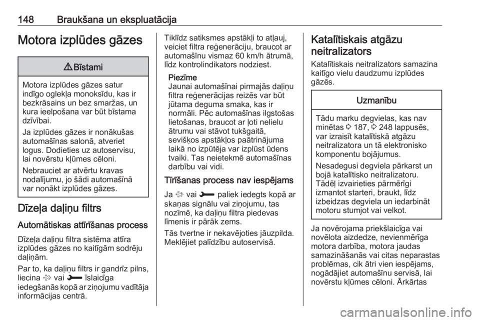 OPEL CROSSLAND X 2018  Īpašnieka rokasgrāmata (in Latvian) 148Braukšana un ekspluatācijaMotora izplūdes gāzes9Bīstami
Motora izplūdes gāzes satur
indīgo oglekļa monoksīdu, kas ir bezkrāsains un bez smaržas, un
kura ieelpošana var būt bīstama dz