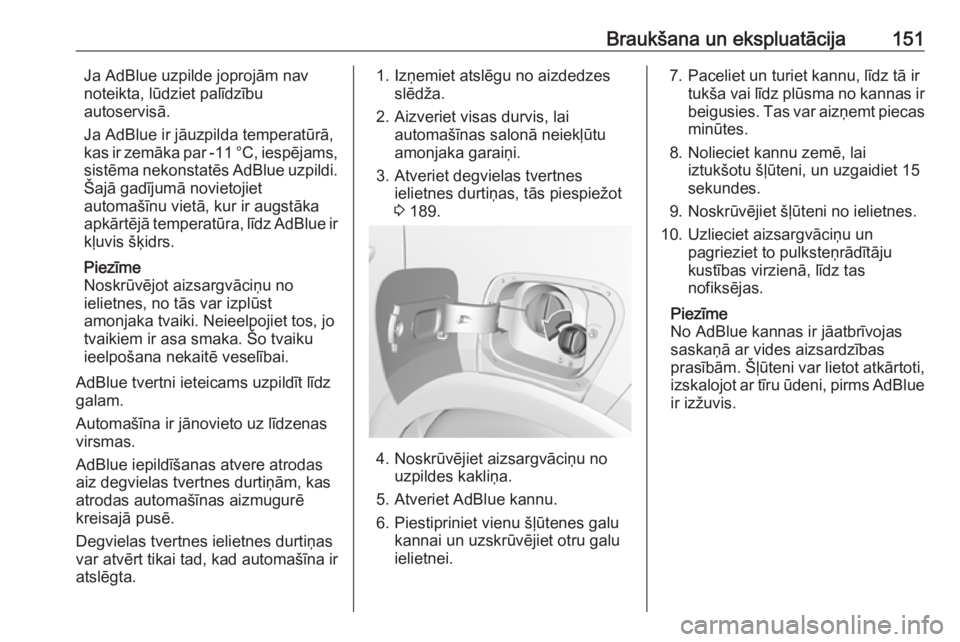 OPEL CROSSLAND X 2018  Īpašnieka rokasgrāmata (in Latvian) Braukšana un ekspluatācija151Ja AdBlue uzpilde joprojām nav
noteikta, lūdziet palīdzību
autoservisā.
Ja AdBlue ir jāuzpilda temperatūrā,
kas ir zemāka par -11 °C, iespējams,
sistēma neko
