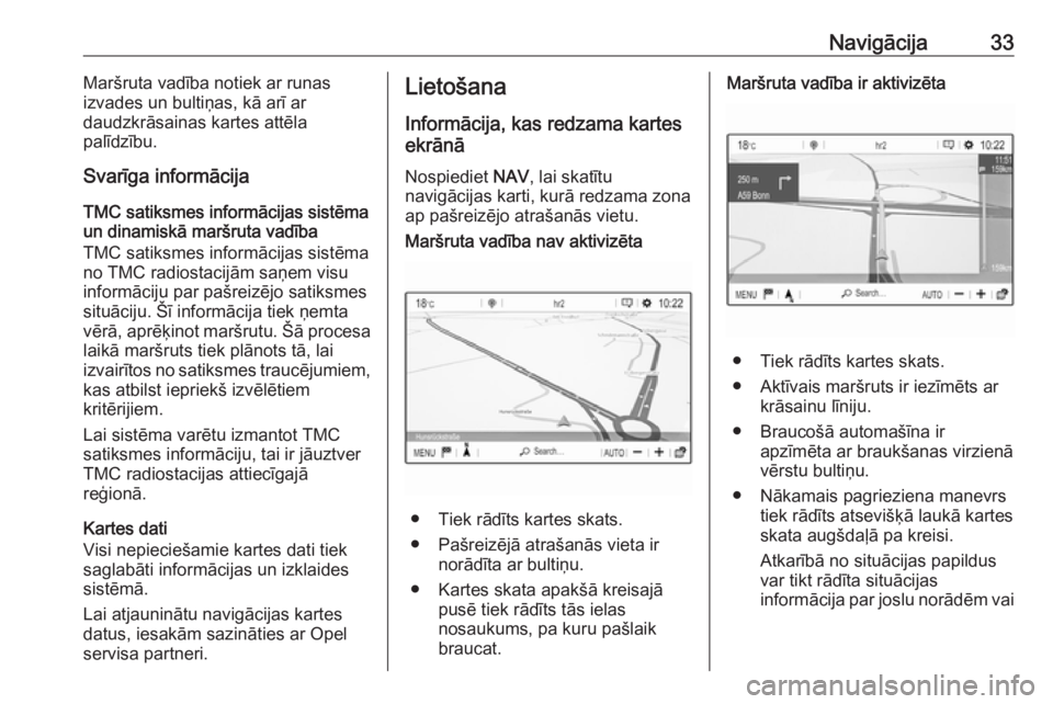 OPEL CROSSLAND X 2018.5  Informācijas un izklaides sistēmas rokasgrāmata (in Latvian) Navigācija33Maršruta vadība notiek ar runas
izvades un bultiņas, kā arī ar
daudzkrāsainas kartes attēla
palīdzību.
Svarīga informācija
TMC satiksmes informācijas sistēma un dinamiskā ma