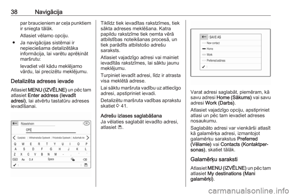 OPEL CROSSLAND X 2018.5  Informācijas un izklaides sistēmas rokasgrāmata (in Latvian) 38Navigācijapar braucieniem ar ceļa punktiem
ir sniegta tālāk.
Atlasiet vēlamo opciju.
● Ja navigācijas sistēmai ir nepieciešama detalizētāka
informācija, lai varētu aprēķināt
maršru