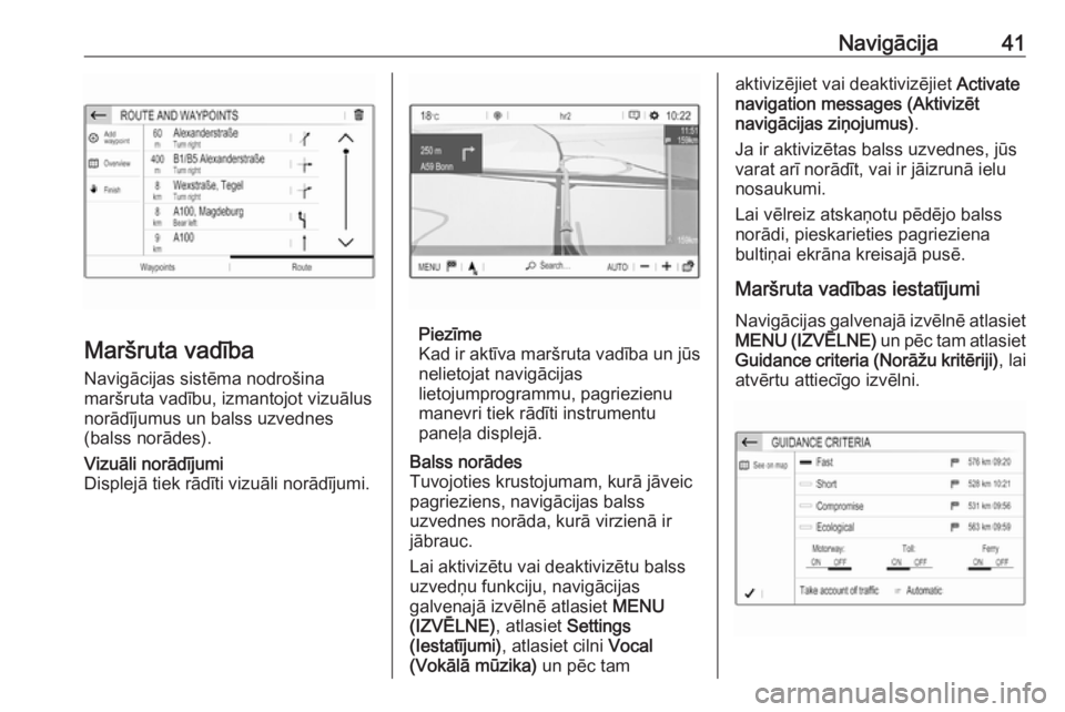 OPEL CROSSLAND X 2018.5  Informācijas un izklaides sistēmas rokasgrāmata (in Latvian) Navigācija41
Maršruta vadība
Navigācijas sistēma nodrošina
maršruta vadību, izmantojot vizuālus
norādījumus un balss uzvednes
(balss norādes).
Vizuāli norādījumi
Displejā tiek rādīti