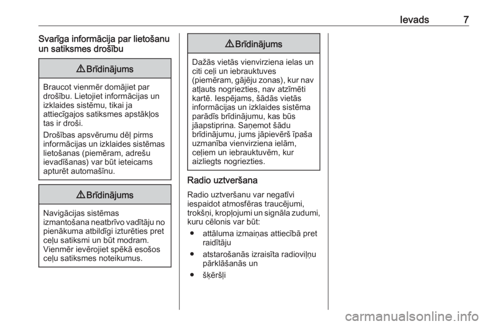OPEL CROSSLAND X 2018.5  Informācijas un izklaides sistēmas rokasgrāmata (in Latvian) Ievads7Svarīga informācija par lietošanu
un satiksmes drošību9 Brīdinājums
Braucot vienmēr domājiet par
drošību. Lietojiet informācijas un
izklaides sistēmu, tikai ja
attiecīgajos satiks