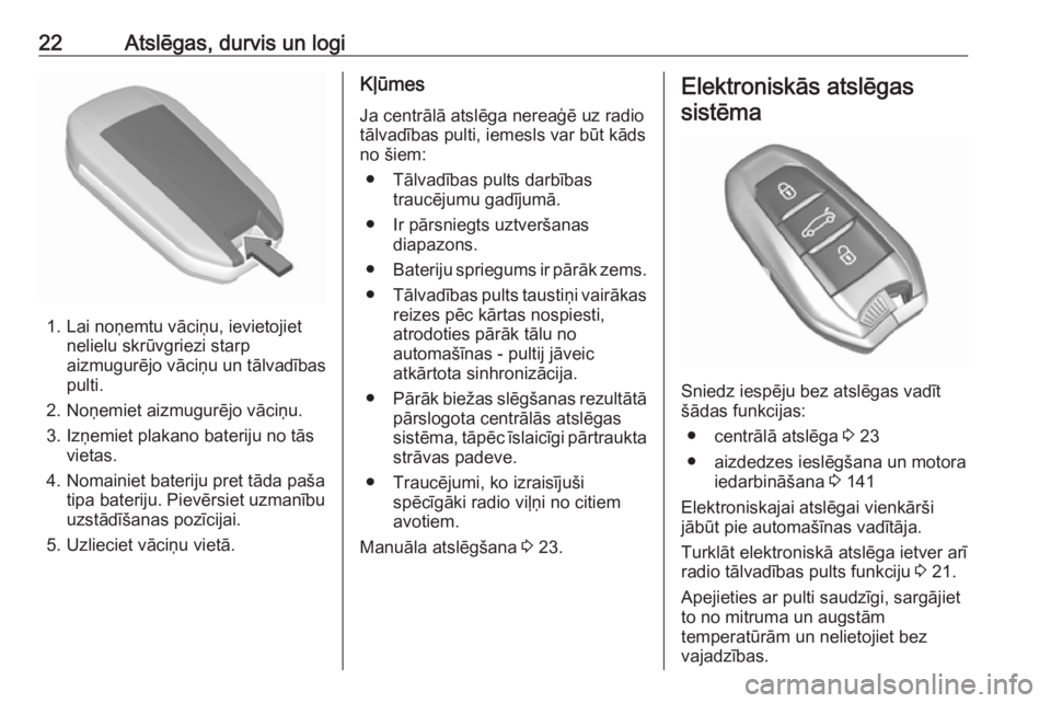 OPEL CROSSLAND X 2018.5  Īpašnieka rokasgrāmata (in Latvian) 22Atslēgas, durvis un logi
1. Lai noņemtu vāciņu, ievietojietnelielu skrūvgriezi starp
aizmugurējo vāciņu un tālvadības
pulti.
2. Noņemiet aizmugurējo vāciņu.
3. Izņemiet plakano bateri