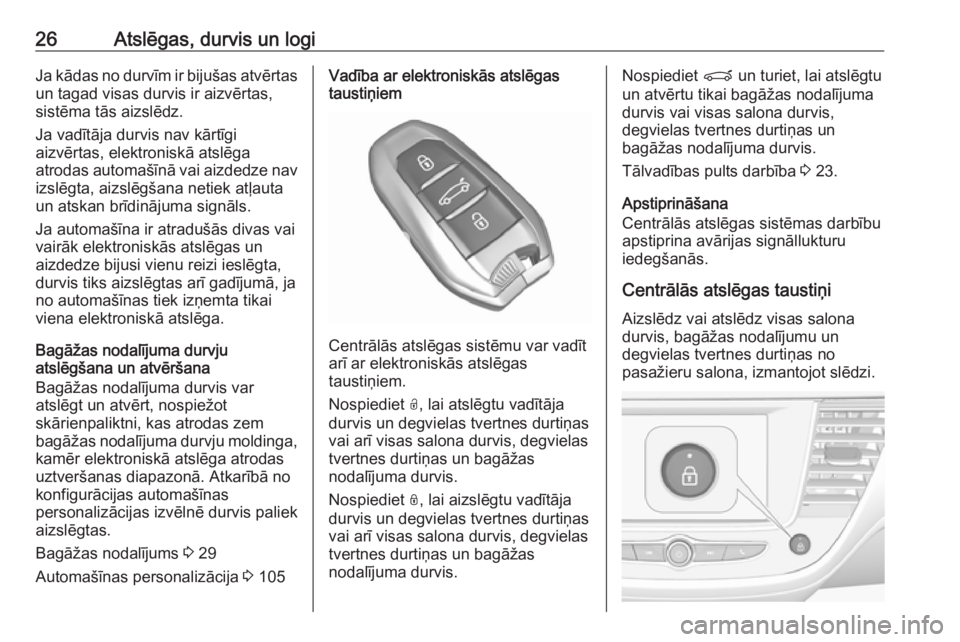 OPEL CROSSLAND X 2018.5  Īpašnieka rokasgrāmata (in Latvian) 26Atslēgas, durvis un logiJa kādas no durvīm ir bijušas atvērtasun tagad visas durvis ir aizvērtas,
sistēma tās aizslēdz.
Ja vadītāja durvis nav kārtīgi
aizvērtas, elektroniskā atslēga