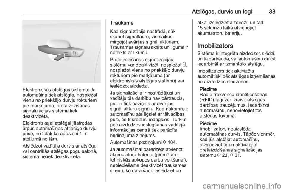 OPEL CROSSLAND X 2018.5  Īpašnieka rokasgrāmata (in Latvian) Atslēgas, durvis un logi33
Elektroniskās atslēgas sistēma: Ja
automašīna tiek atslēgta, nospiežot
vienu no priekšējo durvju rokturiem
pie marķējuma, pretaizdzīšanas
signalizācijas sist�