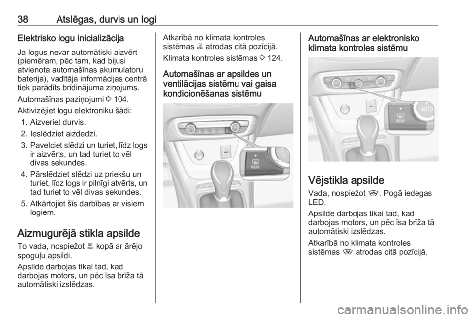 OPEL CROSSLAND X 2018.5  Īpašnieka rokasgrāmata (in Latvian) 38Atslēgas, durvis un logiElektrisko logu inicializācija
Ja logus nevar automātiski aizvērt
(piemēram, pēc tam, kad bijusi
atvienota automašīnas akumulatoru
baterija), vadītāja informācijas