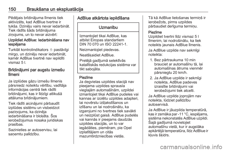 OPEL CROSSLAND X 2019  Īpašnieka rokasgrāmata (in Latvian) 150Braukšana un ekspluatācijaPēdējais brīdinājuma līmenis tiek
aktivizēts, kad AdBlue tvertne ir
tukša. Dzinēju vairs nevar iedarbināt.
Tiek rādīts šāds brīdinājuma
ziņojums, un to n