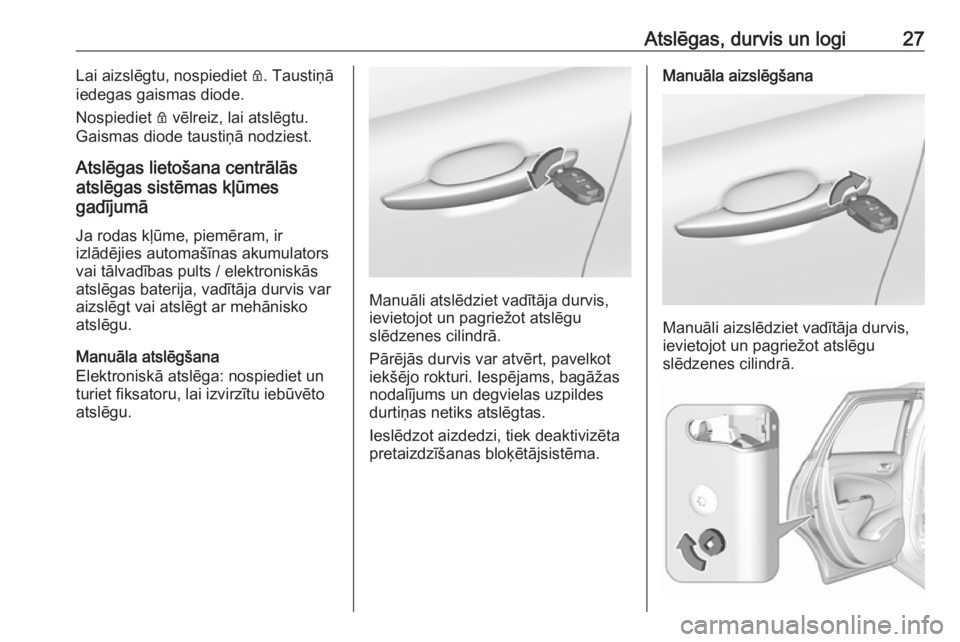 OPEL CROSSLAND X 2019  Īpašnieka rokasgrāmata (in Latvian) Atslēgas, durvis un logi27Lai aizslēgtu, nospiediet Q. Taustiņā
iedegas gaismas diode.
Nospiediet  Q vēlreiz, lai atslēgtu.
Gaismas diode taustiņā nodziest.
Atslēgas lietošana centrālās
at