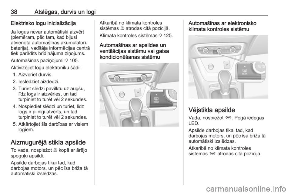OPEL CROSSLAND X 2019  Īpašnieka rokasgrāmata (in Latvian) 38Atslēgas, durvis un logiElektrisko logu inicializācija
Ja logus nevar automātiski aizvērt
(piemēram, pēc tam, kad bijusi
atvienota automašīnas akumulatoru
baterija), vadītāja informācijas