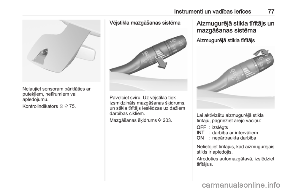 OPEL CROSSLAND X 2019  Īpašnieka rokasgrāmata (in Latvian) Instrumenti un vadības ierīces77
Neļaujiet sensoram pārklāties ar
putekļiem, netīrumiem vai
apledojumu.
Kontrolindikators  < 3  75.
Vējstikla mazgāšanas sistēma
Pavelciet sviru. Uz vējstik
