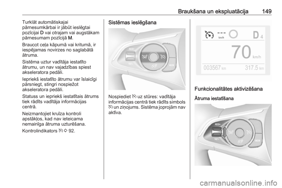 OPEL CROSSLAND X 2019.75  Īpašnieka rokasgrāmata (in Latvian) Braukšana un ekspluatācija149Turklāt automātiskajai
pārnesumkārbai ir jābūt ieslēgtai
pozīcijai  D vai otrajam vai augstākam
pārnesumam pozīcijā  M.
Braucot ceļa kāpumā vai kritumā, 