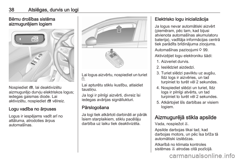 OPEL CROSSLAND X 2019.75  Īpašnieka rokasgrāmata (in Latvian) 38Atslēgas, durvis un logiBērnu drošības sistēma
aizmugurējiem logiem
Nospiediet  V, lai deaktivizētu
aizmugurējo durvju elektriskos logus; iedegas gaismas diode. Lai
aktivizētu, nospiediet  