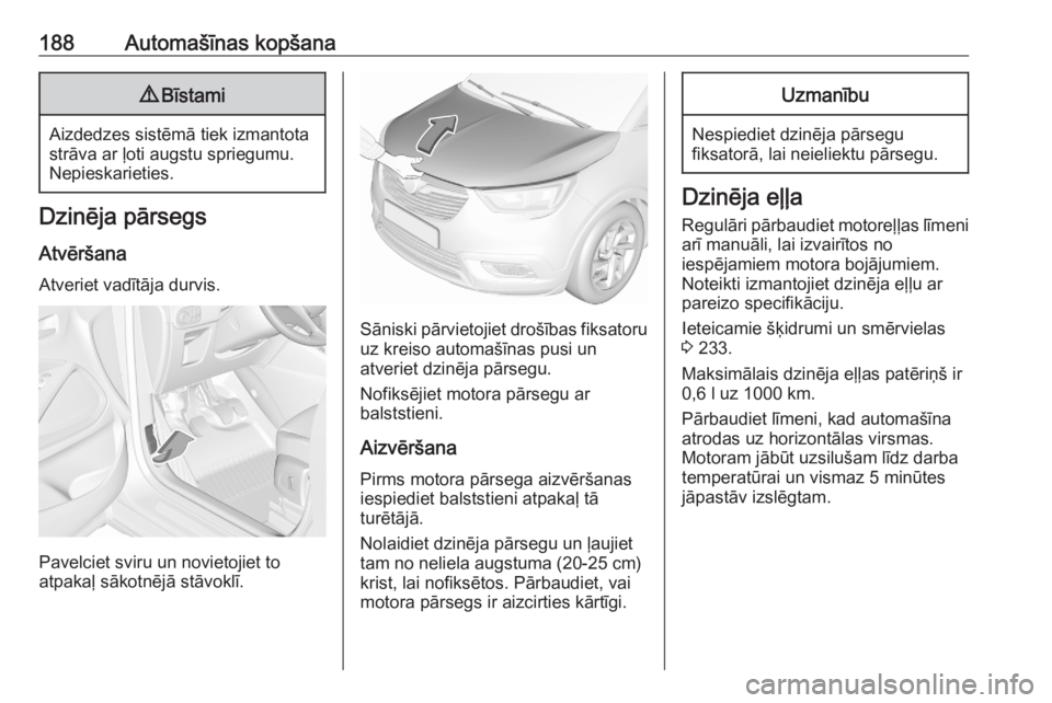 OPEL CROSSLAND X 2020  Īpašnieka rokasgrāmata (in Latvian) 188Automašīnas kopšana9Bīstami
Aizdedzes sistēmā tiek izmantota
strāva ar ļoti augstu spriegumu.
Nepieskarieties.
Dzinēja pārsegs
Atvēršana Atveriet vadītāja durvis.
Pavelciet sviru un n