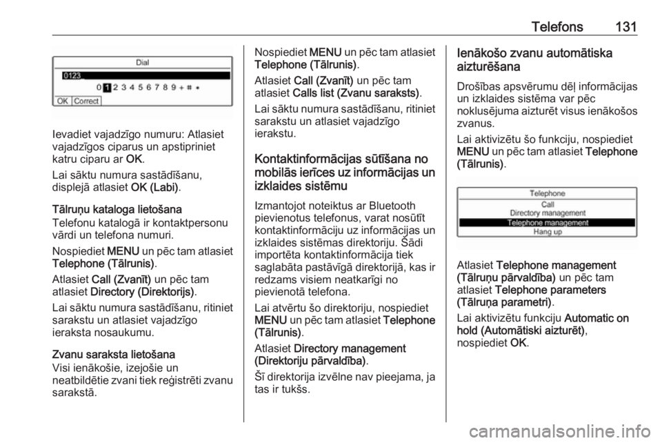 OPEL GRANDLAND X 2018  Informācijas un izklaides sistēmas rokasgrāmata (in Latvian) Telefons131
Ievadiet vajadzīgo numuru: Atlasiet
vajadzīgos ciparus un apstipriniet
katru ciparu ar  OK.
Lai sāktu numura sastādīšanu,
displejā atlasiet  OK (Labi).
Tālruņu kataloga lietošana