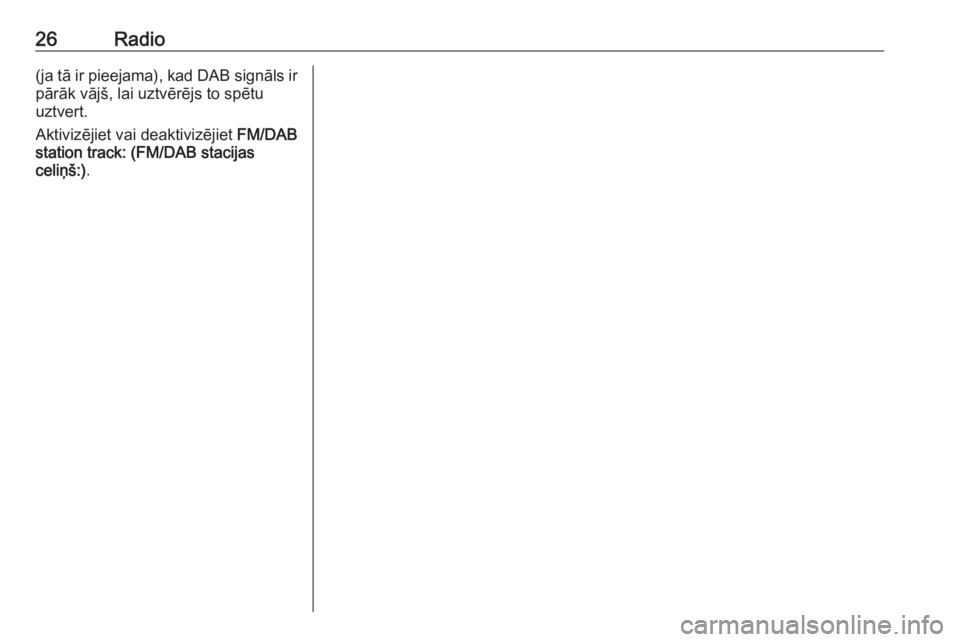 OPEL GRANDLAND X 2018  Informācijas un izklaides sistēmas rokasgrāmata (in Latvian) 26Radio(ja tā ir pieejama), kad DAB signāls ir
pārāk vājš, lai uztvērējs to spētu
uztvert.
Aktivizējiet vai deaktivizējiet  FM/DAB
station track: (FM/DAB stacijas
celiņš:) . 