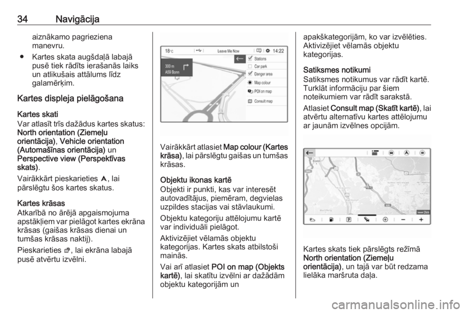 OPEL GRANDLAND X 2018  Informācijas un izklaides sistēmas rokasgrāmata (in Latvian) 34Navigācijaaiznākamo pagrieziena
manevru.
● Kartes skata augšdaļā labajā pusē tiek rādīts ierašanās laiks
un atlikušais attālums līdz
galamērķim.
Kartes displeja pielāgošana
Karte