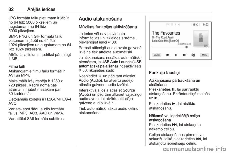 OPEL GRANDLAND X 2018  Informācijas un izklaides sistēmas rokasgrāmata (in Latvian) 82Ārējās ierīcesJPG formāta failu platumam ir jābūt
no 64 līdz 5000 pikseļiem un
augstumam no 64 līdz
5000 pikseļiem.
BMP, PNG un GIF formāta failu
platumam ir jābūt no 64 līdz
1024 pik OPEL GRANDLAND X 2018  Informācijas un izklaides sistēmas rokasgrāmata (in Latvian) 82Ārējās ierīcesJPG formāta failu platumam ir jābūt
no 64 līdz 5000 pikseļiem un
augstumam no 64 līdz
5000 pikseļiem.
BMP, PNG un GIF formāta failu
platumam ir jābūt no 64 līdz
1024 pik